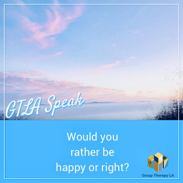 Would you rather be happy or right?